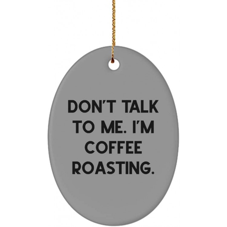 Funny Coffee Roasting Oval Ornament Don't Talk to Me. I'm Coffee Roasting. Present for Friends Brilliant Gifts from