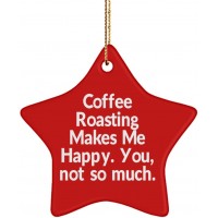 Funny Coffee Roasting Star Ornament Coffee Roasting Makes Me Happy. You not so Much. Present for Friends Joke Gifts from